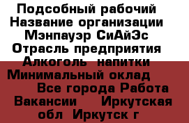 Подсобный рабочий › Название организации ­ Мэнпауэр СиАйЭс › Отрасль предприятия ­ Алкоголь, напитки › Минимальный оклад ­ 20 800 - Все города Работа » Вакансии   . Иркутская обл.,Иркутск г.